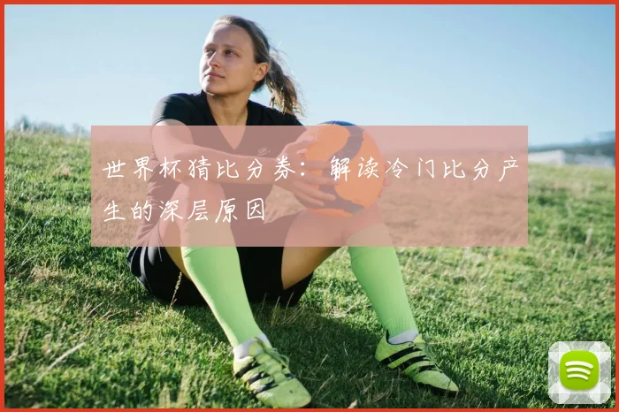 世界杯猜比分券：解读冷门比分产生的深层原因