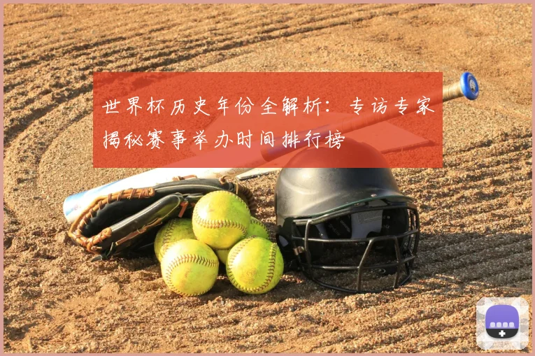 世界杯历史年份全解析：专访专家揭秘赛事举办时间排行榜