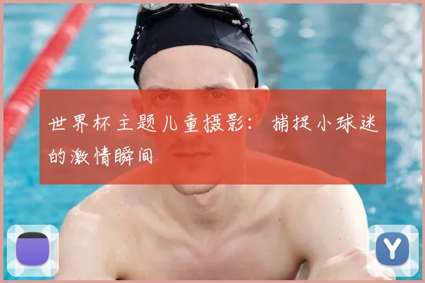 世界杯主题儿童摄影:捕捉小球迷的激情瞬间