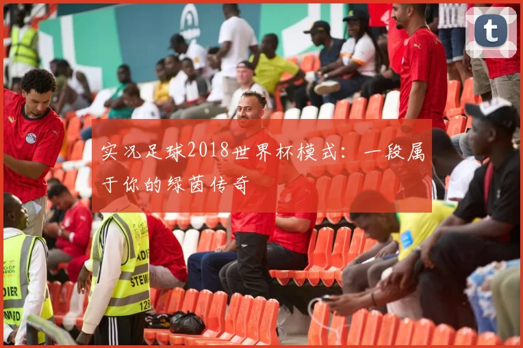 实况足球2018世界杯模式：一段属于你的绿茵传奇