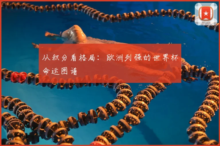 从积分看格局：欧洲列强的世界杯命运图谱