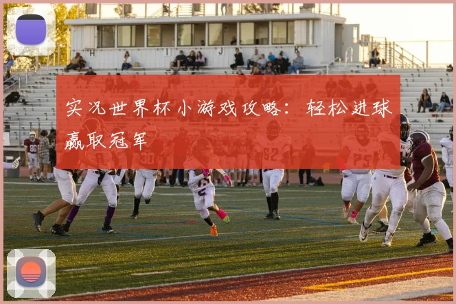 实况世界杯小游戏攻略:轻松进球赢取冠军