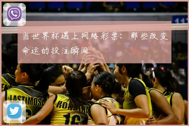 当世界杯遇上网络彩票：那些改变命运的投注瞬间