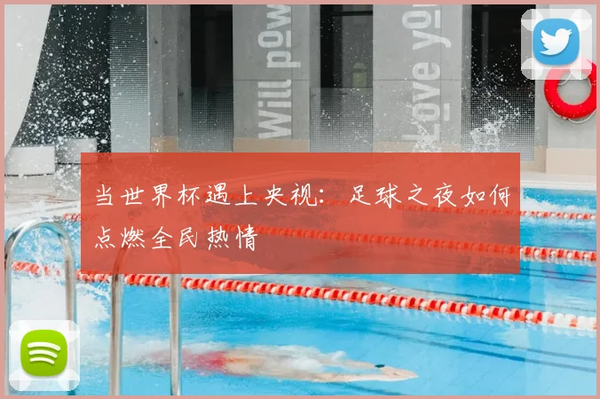 当世界杯遇上央视：足球之夜如何点燃全民热情