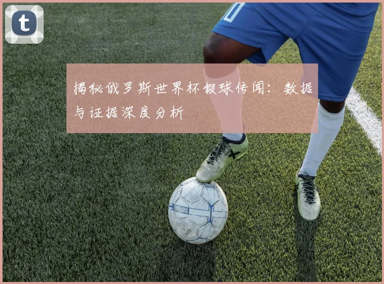 揭秘俄罗斯世界杯假球传闻:数据与证据深度分析