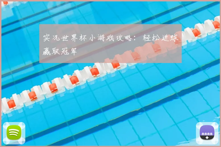 实况世界杯小游戏攻略:轻松进球赢取冠军