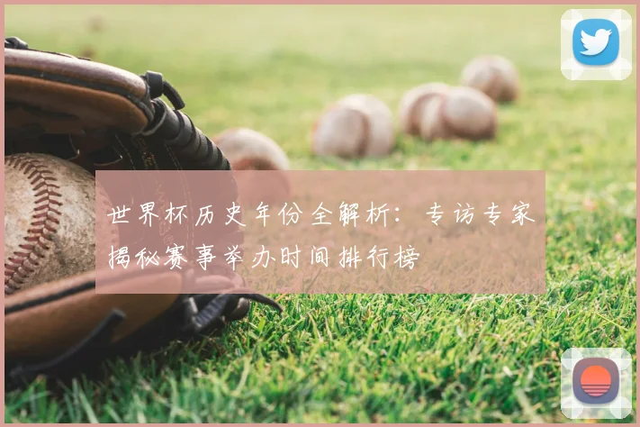 世界杯历史年份全解析：专访专家揭秘赛事举办时间排行榜