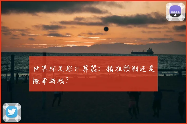 世界杯足彩计算器:精准预测还是概率游戏?
