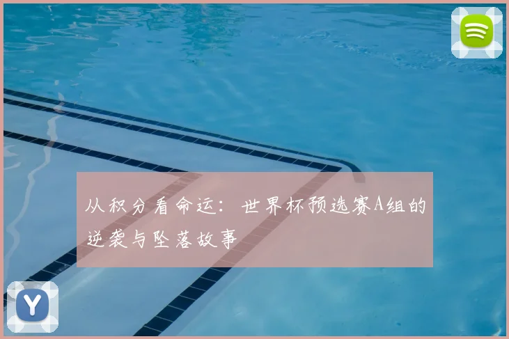 从积分看命运：世界杯预选赛A组的逆袭与坠落故事