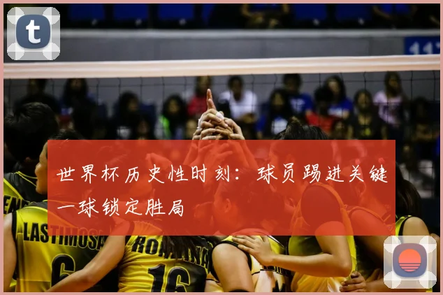 世界杯历史性时刻：球员踢进关键一球锁定胜局