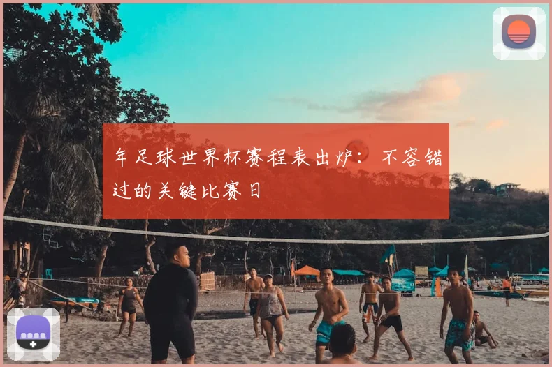 年足球世界杯赛程表出炉:不容错过的关键比赛日