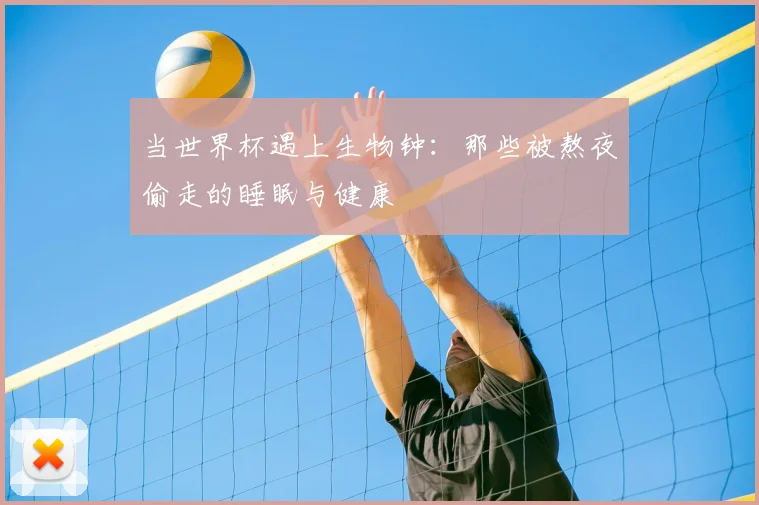 当世界杯遇上生物钟：那些被熬夜偷走的睡眠与健康