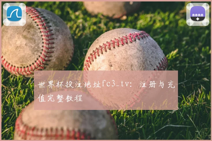 世界杯投注地址fc3_tv：注册与充值完整教程