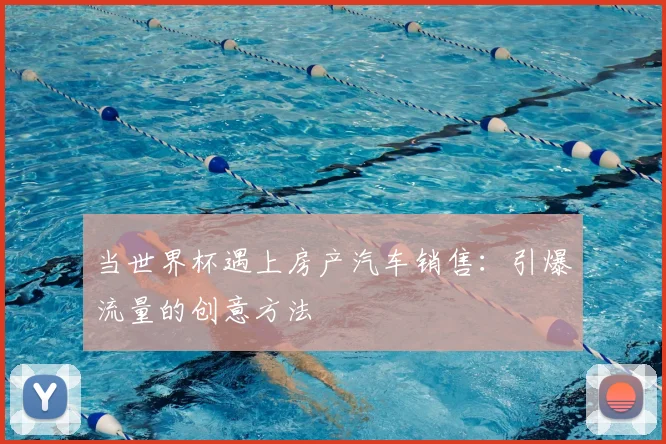 当世界杯遇上房产汽车销售：引爆流量的创意方法