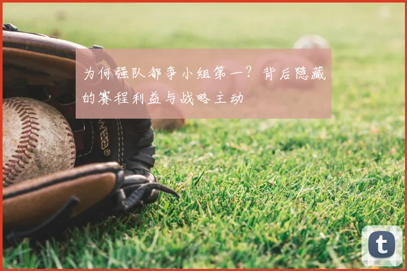 为何强队都争小组第一?背后隐藏的赛程利益与战略主动
