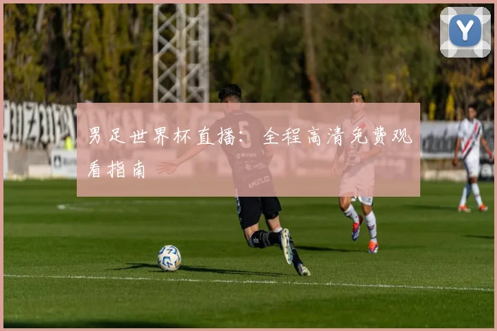 男足世界杯直播:全程高清免费观看指南